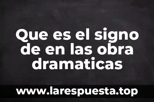 Que es el signo de en las obra dramaticas