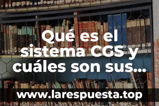 Que es unidades de longitud de fisica 7 Qué es el sistema CGS y cuáles son sus unidades