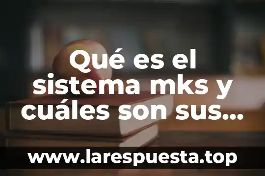 Que es unidades de longitud de fisica 3 Qué es el sistema mks y cuáles son sus unidades