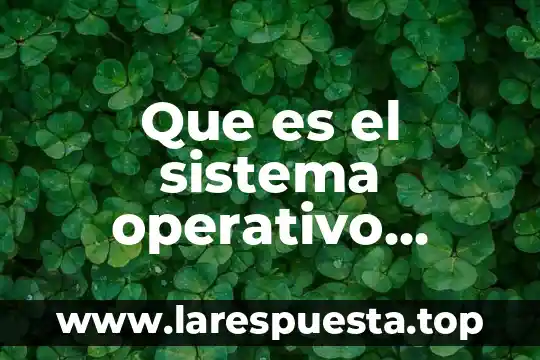 Qué es el núcleo en un sistema operativo 7 Que es el sistema operativo google android