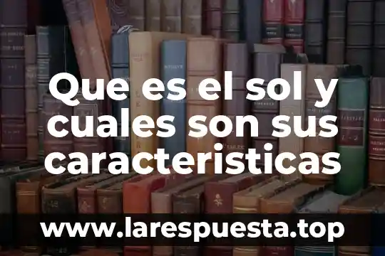 Que es el sol y cuales son sus caracteristicas