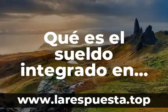 Integrado 7432 que es 5 Qué es el sueldo integrado en México