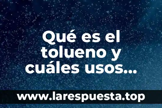 Procesos gastronómicos que es 3 Qué es el tolueno y cuáles usos posee