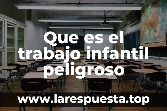 Que es mas peligroso 4 Que es el trabajo infantil peligroso