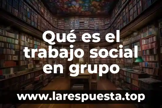 Qué es un grupo simple y compuesto 5 Qué es el trabajo social en grupo