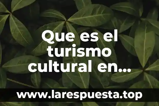 Que es una vasta aerea cultural 3 Que es el turismo cultural en colombia
