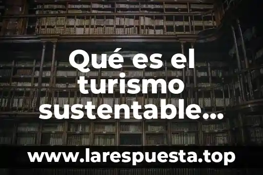 Que es el desarrollo sustentable de una comunidad 5 Qué es el turismo sustentable según autores