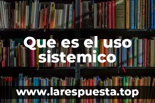 Que es el uso sistemico