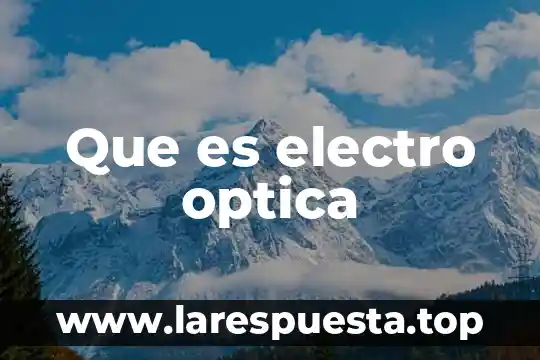 Qué es óptica cada una de sus funciones 7 Que es electro optica