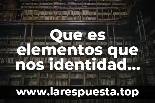 Que es elementos que nos identidad como personas