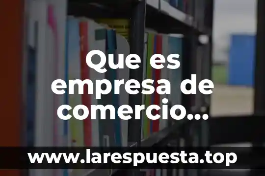 Que es cc en comercio exterior 7 Que es empresa de comercio exterior