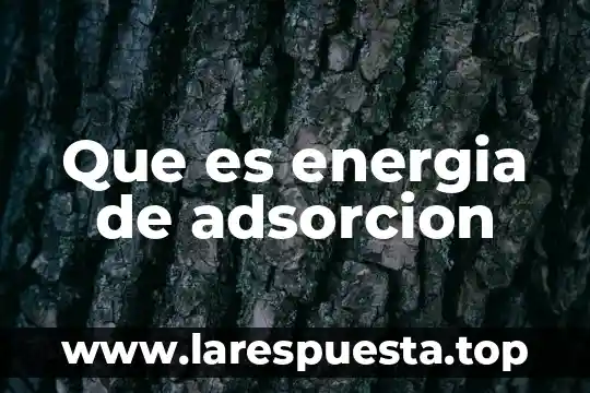 Que es energia quismica 4 Que es energia de adsorcion