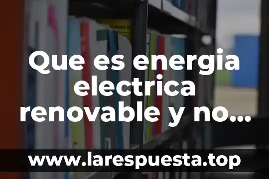 Qué es comida o renovable 3 Que es energia electrica renovable y no renovable