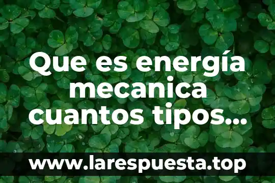 Que es energía mecanica cuantos tipos de energia se clasifican