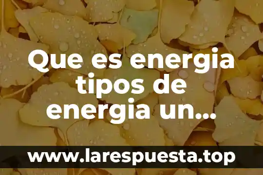 Que es energia tipos de energia un ejemplo c u