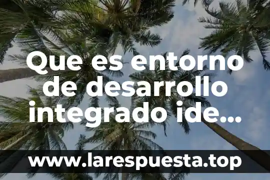 Que es la etica en mi entorno 7 Que es entorno de desarrollo integrado ide ejemplos