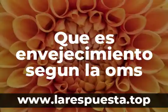 Que es envejecimiento segun la oms