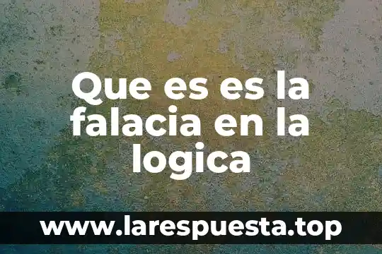 Que es es la falacia en la logica