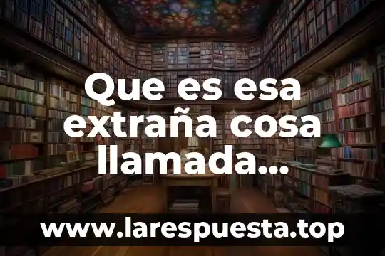 Que es esa extraña cosa llamada ciencia