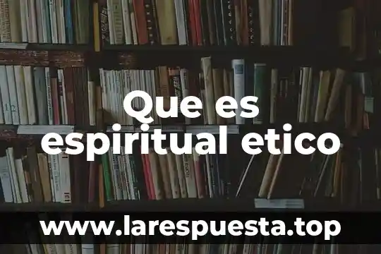Que es etica espiritual 5 Que es espiritual etico