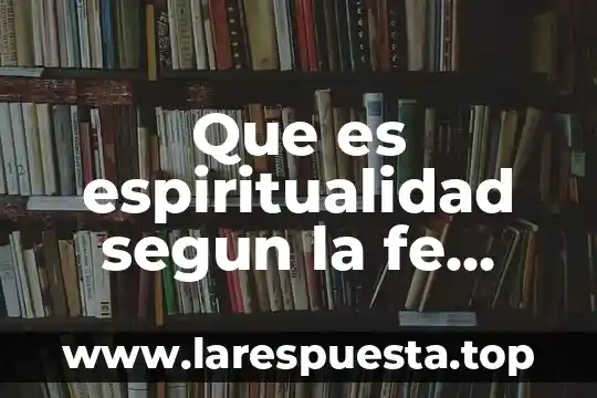 Que es espiritualidad segun la fe cristiana
