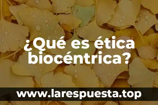 ¿Qué es ética biocéntrica?