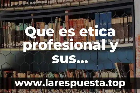 Que es al etica y moral 8 Que es etica profesional y sus caracteristicas