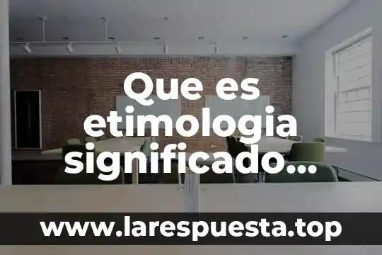 Que es etimologia significado etimologico y verdadero