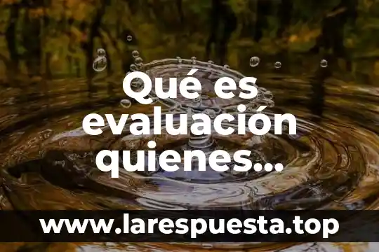 Investigar que es un debate y quienes participan en el 3 Qué es evaluación quienes participan
