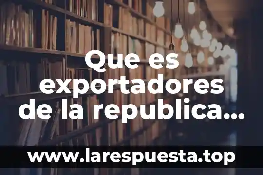 Que es republica como sistema de gobierno 4 Que es exportadores de la republica mexicana