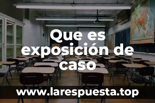 Que es una generalidad de una exposicion 5 Que es exposición de caso