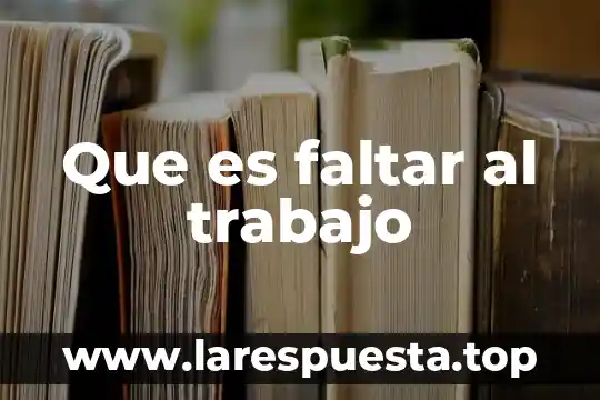 Comprometido con el trabajo que es 8 Que es faltar al trabajo