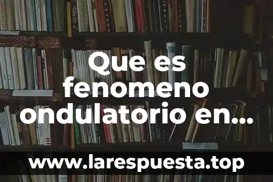 Que es fenomeno ondulatorio en fisica