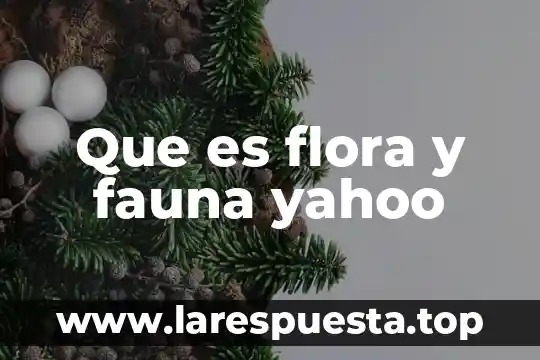 Que es flora ejemplos 6 Que es flora y fauna yahoo