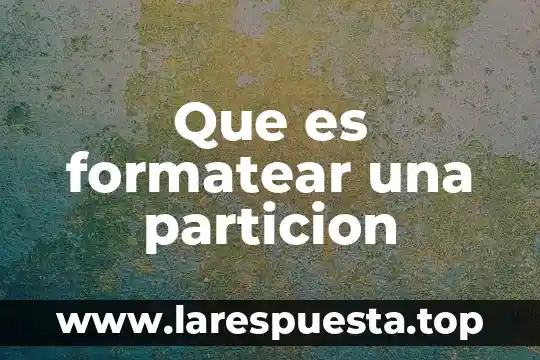 Que es formateo o formatear 4 Que es formatear una particion
