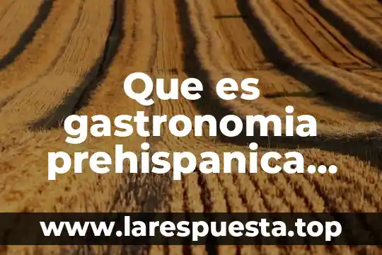 Que es gastronomia prehispanica de mexico