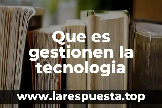 Que es la tecnologia de la computadora 7 Que es gestionen la tecnologia