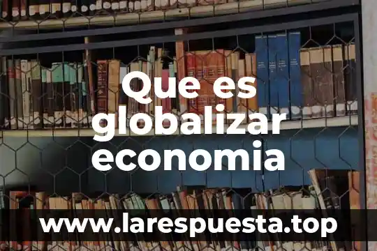 Que es globalizar economia