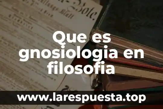 Que es gnosiologia en filosofia