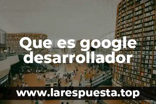 Desarrollador jr que es 3 Que es google desarrollador