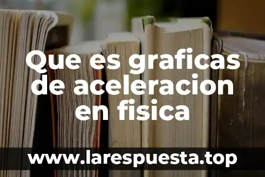 Que es graficas de aceleracion en fisica