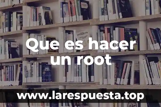 Que es hacer un root