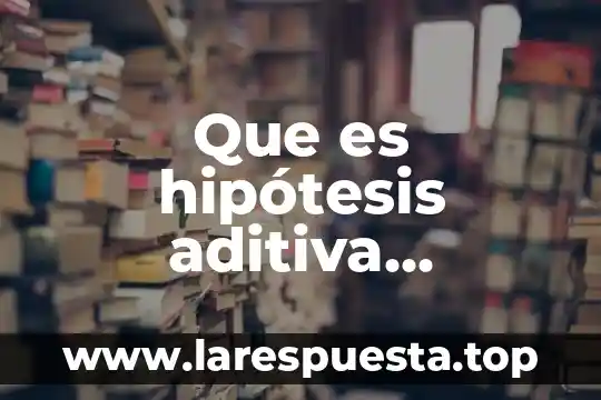 Que es hipótesis aditiva sustractiva en administracion