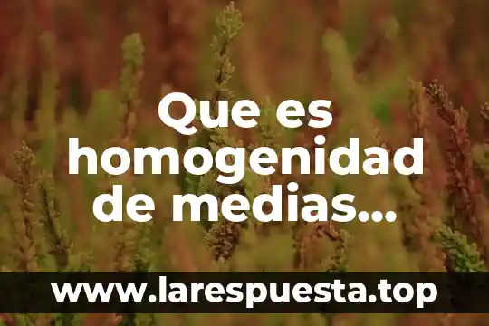 Que es homogenidad de medias tablas de z