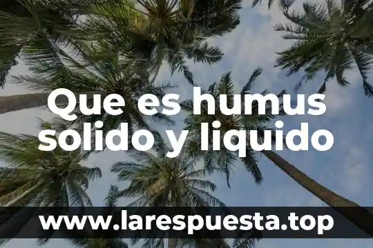 Introduccion sobre que es el humus solido y sus caracteristicas 3 Que es humus solido y liquido