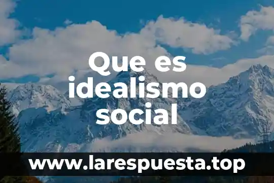 Qué es mejor idealismo o realismo 6 Que es idealismo social