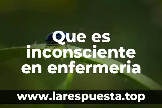 Que es inconsciente en enfermeria