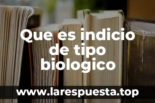 Que es indicio de tipo biologico