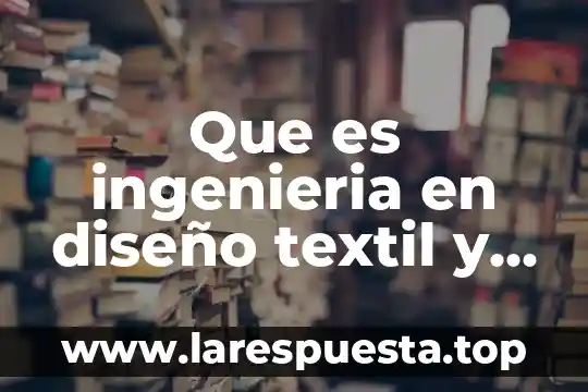 Que es ingenieria de desarrollo 5 Que es ingenieria en diseño textil y moda