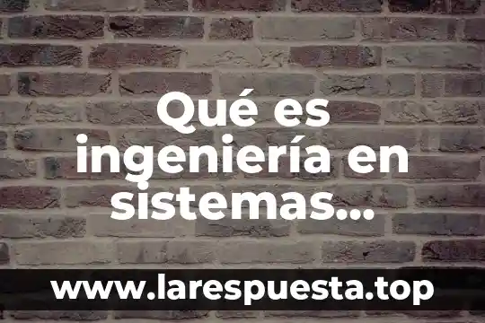 Qué es ingeniería en sistemas computacionales definición